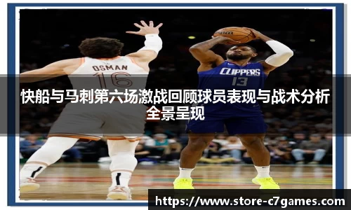 快船与马刺第六场激战回顾球员表现与战术分析全景呈现